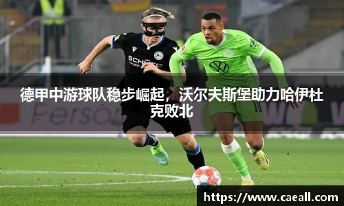 德甲中游球队稳步崛起，沃尔夫斯堡助力哈伊杜克败北