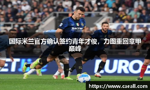 国际米兰官方确认签约青年才俊，力图重回意甲巅峰