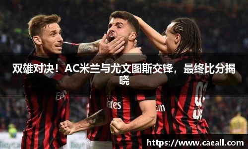 双雄对决！AC米兰与尤文图斯交锋，最终比分揭晓