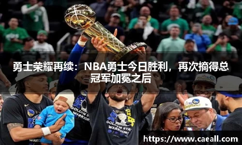 勇士荣耀再续：NBA勇士今日胜利，再次摘得总冠军加冕之后