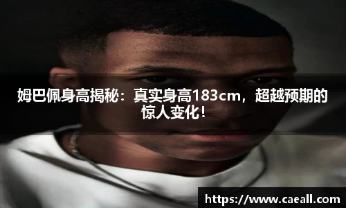 姆巴佩身高揭秘：真实身高183cm，超越预期的惊人变化！