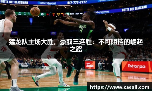 猛龙队主场大胜，豪取三连胜：不可阻挡的崛起之路