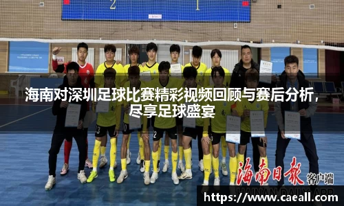 海南对深圳足球比赛精彩视频回顾与赛后分析，尽享足球盛宴