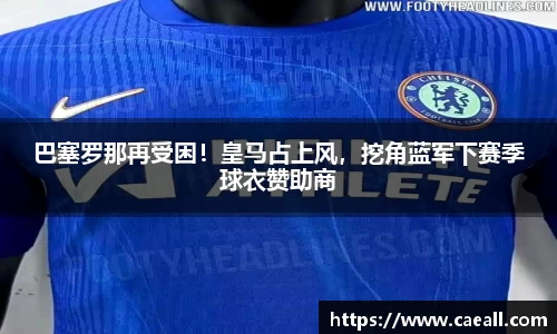 巴塞罗那再受困！皇马占上风，挖角蓝军下赛季球衣赞助商