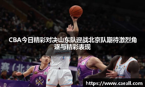 CBA今日精彩对决山东队迎战北京队期待激烈角逐与精彩表现