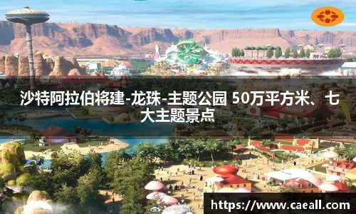 NG28 沙特阿拉伯将建-龙珠-主题公园 50万平方米、七大主题景点